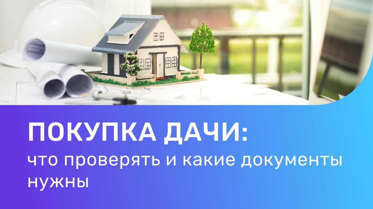 Что нужно знать при покупке дачи - необходимые документы продавца